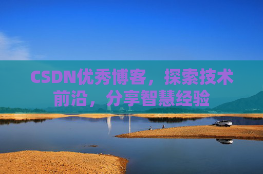 CSDN优秀博客，探索技术前沿，分享智慧经验
